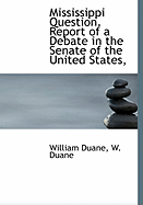 Mississippi Question: Report of a Debate in the Senate of the United States, on the 23d, 24th and 25th February, 1803, on Certain Resolutions Concerning the Violation of the Right of Deposit in the Island of New Orleans (Classic Reprint)