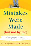 Mistakes Were Made (but Not by Me): Why We Justify Foolish Beliefs, Bad Decisions and Hurtful Acts