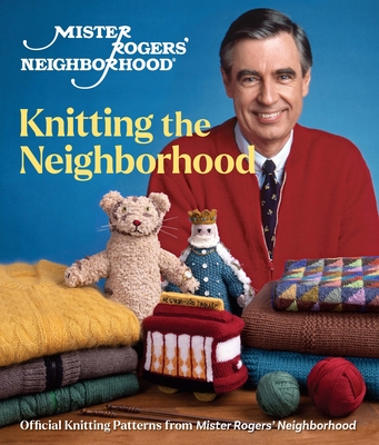 Mister Rogers' Neighborhood: Knitting the Neighborhood: Official Knitting Patterns from Mister Rogers' Neighborhood - Sixth & Spring Books (Editor)