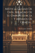 Mistica Ciudad de Dios, Milagro de Su Omnipotencia y Abismos de Gracia...