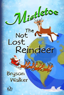 Mistletoe The Not Lost Reindeer: A chapter book filled with drama and adventure, friendship and kindness, courage and comedy, topped off by a Christmas rescue with Santa Claus