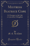 Mistress Beatrice Cope: Or Passages in the Life of a Jacobite's Daughter (Classic Reprint)