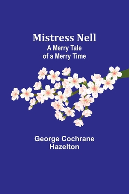 Mistress Nell: A Merry Tale of a Merry Time - Hazelton, George Cochrane