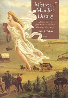 Mistress of Manifest Destiny: A Biography of Jane McManus Storm Cazneau, 1807-1878 - Hudson, Linda S