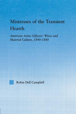 Mistresses of the Transient Hearth: American Army Officers' Wives and Material Culture, 1840-1880 - Campbell, Robin D