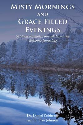 Misty Mornings and Grace Filled Evenings: Spiritual Formation through Interactive Reflective Journaling - Robinson, Daniel, and Johnson, Dan