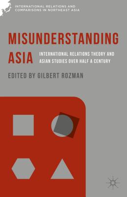 Misunderstanding Asia: International Relations Theory and Asian Studies over Half a Century - Rozman, Gilbert (Editor)