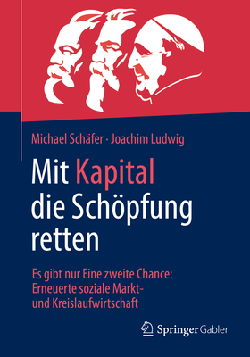 Mit Kapital die Schpfung retten: Es gibt nur Eine zweite Chance:  Erneuerte soziale Markt- und Kreislaufwirtschaft - Sch?fer, Michael, and Ludwig, Joachim