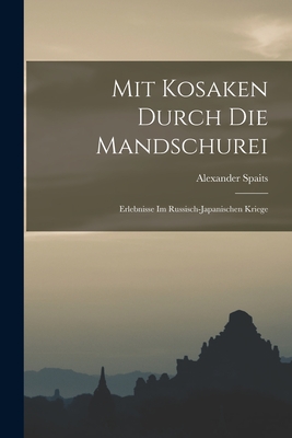 Mit Kosaken Durch Die Mandschurei: Erlebnisse Im Russisch-Japanischen Kriege - Spaits, Alexander