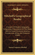 Mitchell's Geographical Reader: A System of Modern Geography, Comprising a Description of the World, with Its Grand Divisions, America, Europe, Asia, Africa, and Oceanica (1840)