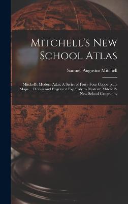 Mitchell's New School Atlas: Mitchell's Modern Atlas: A Series of Forty-Four Copperplate Maps ... Drawn and Engraved Expressly to Illustrate Mitchell's New School Geography - Mitchell, Samuel Augustus