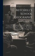 Mitchell's School Geography: A System of Modern Geography, Comprising a Description of the Present State of the World, and Its Five Great Divisions, America, Europe, Asia, Africa, and Oceanica ... Accompanied by an Atlas Containing Thirty-Two Maps
