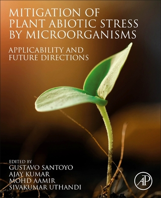 Mitigation of Plant Abiotic Stress by Microorganisms: Applicability and Future Directions - Santoyo, Gustavo (Editor), and Kumar, Ajay (Editor), and Aamir, Mohd (Editor)