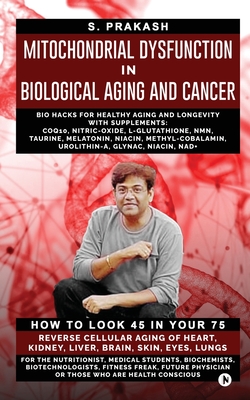 Mitochondrial Dysfunction in Biological Aging and Cancer: Bio Hacks for Healthy Ageing and Longevity with Supplement: COQ10, Nitric-Oxide, L-Glutathione, Nmn, Taurine, Melatonin, Niacin, Methyl - Cobalamin, Urolithin-A, Glynac, Niacin, Nad+ - S Prakash