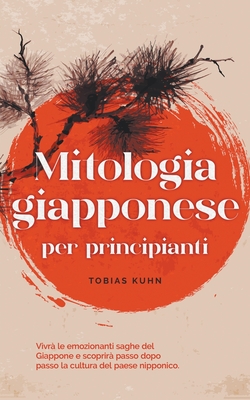 Mitologia giapponese per principianti Vivr? le emozionanti saghe del Giappone e scoprir? passo dopo passo la cultura del paese nipponico. - Kuhn, Tobias