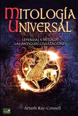 Mitologia Universal: Leyendas y Mitos de Las Antiguas Civilizaciones - Connell, Arthur Ray