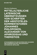 Mittelalterliche Lateinische ?bersetzungen Von Schriften Der Aristoteles-Kommentatoren Johannes Philoponos, Alexander Von Aphrodisias Und Themistios