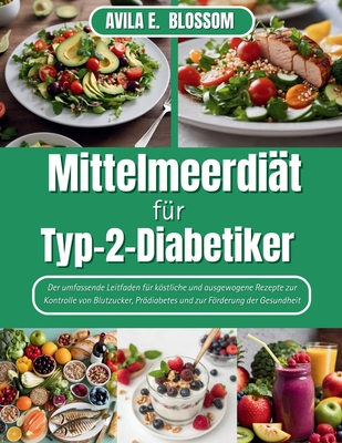 Mittelmeerdi?t f?r Typ-2-Diabetiker: Der umfassende Leitfaden f?r kstliche und ausgewogene Rezepte zur Kontrolle von Blutzucker, Pr?diabetes und zur Frderung der Gesundheit - Blossom, Avila E