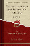 Mittheilungen Aus Dem Stadtarchiv Von Kln, Vol. 3: Heft VII-IX (Classic Reprint)