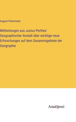 Mittheilungen aus Justus Perthes' Geographischer Anstalt ber wichtige neue Erforschungen auf dem Gesammtgebiete der Geographie - Petermann, August