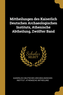 Mittheilungen des Kaiserlich Deutschen Archaeologischen Instituts, Athenische Abtheilung, Zwlfter Band
