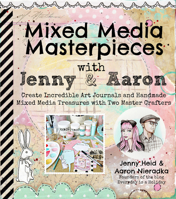 Mixed Media Masterpieces with Jenny & Aaron: Create Incredible Art Journals and Handmade Mixed Media Treasures with Two Master Crafters - Heid, Jenny, and Nieradka, Aaron