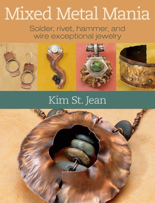 Mixed Metal Mania: Solder, Rivet, Hammer, and Wire Exceptional Jewelry - St Jean, Kim