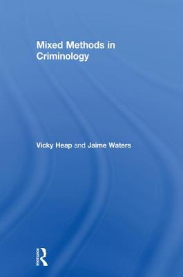 Mixed Methods in Criminology - Heap, Vicky, and Waters, Jaime