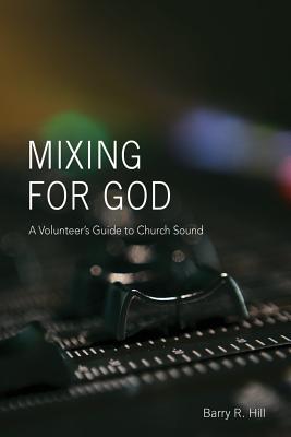 Mixing for God: A volunteer's guide to church sound - Hill, Barry R