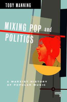 Mixing Pop and Politics: A Marxist History of Popular Music - Manning, Toby