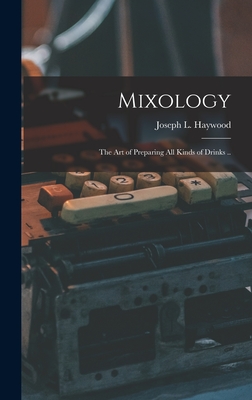 Mixology; the Art of Preparing All Kinds of Drinks .. - Haywood, Joseph L