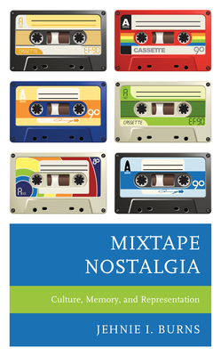 Mixtape Nostalgia: Culture, Memory, and Representation - Burns, Jehnie I