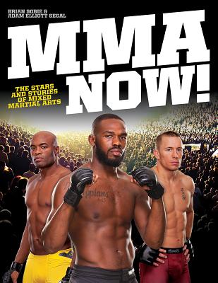 MMA Now!: The Stars and Stories of Mixed Martial Arts - Sobie, Brian, and Segal, Adam Elliott