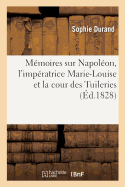 Mmoires Sur Napolon, l'Impratrice Marie-Louise Et La Cour Des Tuileries: Avec Des Notes Critiques Faites Par Le Prisonnier de Ste-Hlne