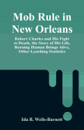 Mob Rule in New Orleans: Robert Charles and His Fight to Death, the Story of His Life, Burning Human Beings Alive, Other Lynching Statistics