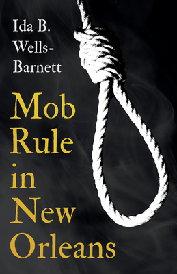 Mob Rule in New Orleans: Robert Charles & His Fight to Death, The Story of His Life, Burning Human Beings Alive, & Other Lynching Statistics - With Introductory Chapters by Irvine Garland Penn and T. Thomas Fortune - Wells-Barnett, Ida B, and Penn, Irvine Garland (Contributions by), and Fortune, T Thomas (Contributions by)