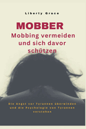 Mobber - Mobbing vermeiden und sich davor schtzen: Die Angst vor Tyrannen berwinden und die Psychologie von Tyrannen verstehen