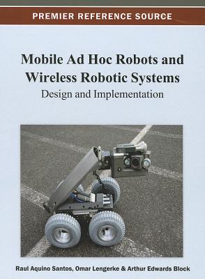 Mobile Ad Hoc Robots and Wireless Robotic Systems: Design and Implementation - Santos, Raul Aquino (Editor), and Lengerke, Omar (Editor), and Edwards-Block, Arthur (Editor)