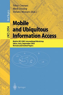 Mobile and Ubiquitous Information Access: Mobile Hci 2003 International Workshop, Udine, Italy, September 8, 2003, Revised and Invited Papers - Crestani, Fabio (Editor), and Dunlop, Mark (Editor), and Mizzaro, Stefano (Editor)