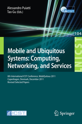 Mobile and Ubiquitous Systems: Computing, Networking, and Services: 8th International ICST Conference, MobiQuitous 2011, Copenhagen, Denmark, December 6-9, 2011, Revised Selected Papers - Puiatti, Alessandro (Editor), and Gu, Tao (Editor)