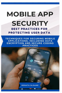 Mobile App Security Best Practices for Protecting User Data: Techniques for securing mobile applications, including data encryption and secure coding practices