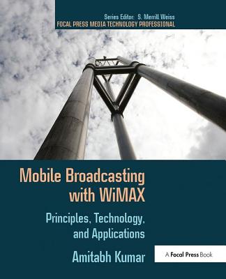 Mobile Broadcasting with WiMAX: Principles, Technology, and Applications - Kumar, Amitabh