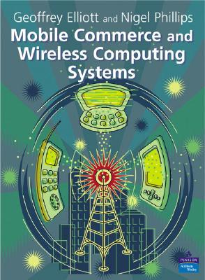 Mobile Commerce and Wireless Computing Systems - Elliott, Geoffrey, and Phillips, Nigel