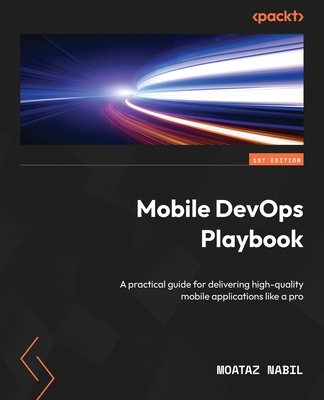 Mobile DevOps Playbook: A practical guide for delivering high-quality mobile applications like a pro - Nabil, Moataz