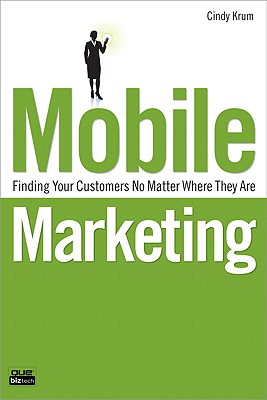 Mobile Marketing: Finding Your Customers No Matter Where They Are - Krum, Cindy