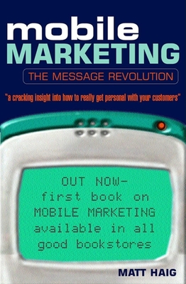 Mobile Marketing: The Message Revolution - Haig, Matt, and Wunker, Steve (Foreword by)