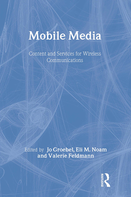 Mobile Media: Content and Services for Wireless Communications - Groebel, Jo (Editor), and Noam, Eli M (Editor), and Feldmann, Valerie (Editor)