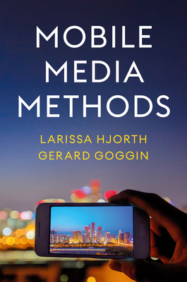 Mobile Media Methods - Hjorth, Larissa, and Goggin, Gerard