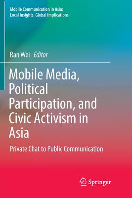 Mobile Media, Political Participation, and Civic Activism in Asia: Private Chat to Public Communication - Wei, Ran (Editor)