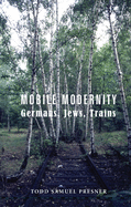 Mobile Modernity: Germans, Jews, Trains